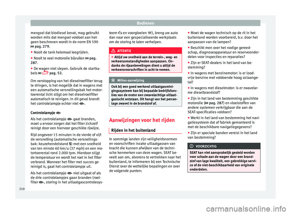 Seat Alhambra 2017 Handleiding (in Dutch) Bedienen
mengsel dat biodiesel bevat, mag gebruikt
w or
den mits
dat mengsel voldoet aan het-
geen beschreven wordt in de norm EN 590
››› pag. 279.
● Nooit de tank helemaal leegrijden.
● N Seat Alhambra 2017 Handleiding (in Dutch) Bedienen
mengsel dat biodiesel bevat, mag gebruikt
w or
den mits
dat mengsel voldoet aan het-
geen beschreven wordt in de norm EN 590
››› pag. 279.
● Nooit de tank helemaal leegrijden.
● N