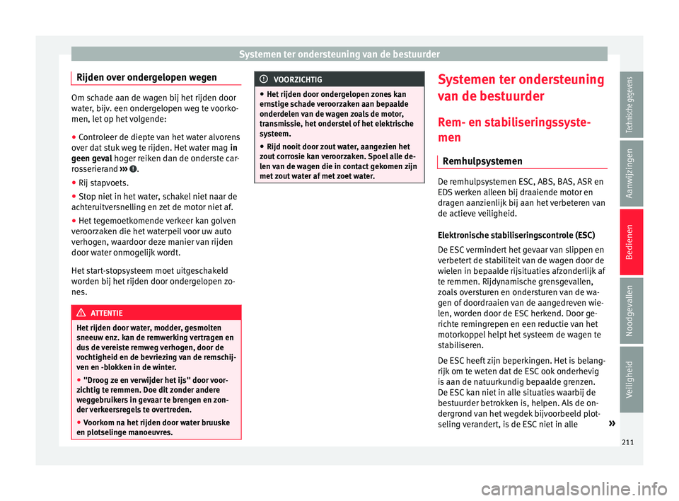 Seat Alhambra 2017  Handleiding (in Dutch) Systemen ter ondersteuning van de bestuurder
Rijden over ondergelopen wegen Om schade aan de wagen bij het rijden door
wat
er
, bijv. een ondergelopen weg te voorko-
men, let op het volgende:
● Cont