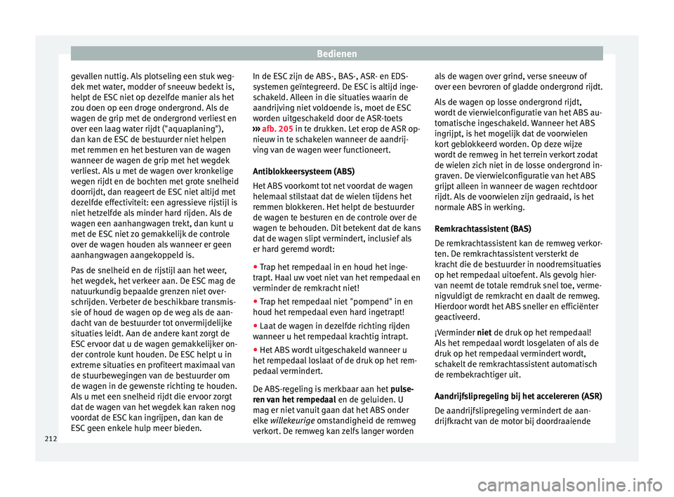 Seat Alhambra 2017 Handleiding (in Dutch) Bedienen
gevallen nuttig. Als plotseling een stuk weg-
dek met
w
ater, modder of sneeuw bedekt is,
helpt de ESC niet op dezelfde manier als het
zou doen op een droge ondergrond. Als de
wagen de grip Seat Alhambra 2017 Handleiding (in Dutch) Bedienen
gevallen nuttig. Als plotseling een stuk weg-
dek met
w
ater, modder of sneeuw bedekt is,
helpt de ESC niet op dezelfde manier als het
zou doen op een droge ondergrond. Als de
wagen de grip