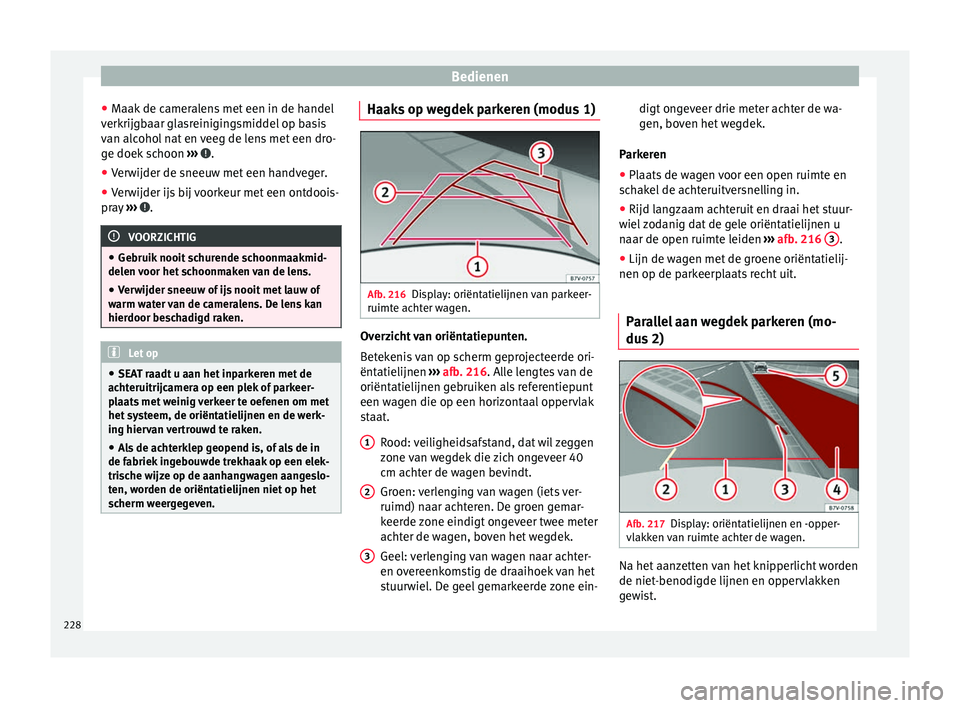 Seat Alhambra 2017  Handleiding (in Dutch) Bedienen
● Maak
 de c
ameralens met een in de handel
verkrijgbaar glasreinigingsmiddel op basis
van alcohol nat en veeg de lens met een dro-
ge doek schoon  ›››  .
● Verwijder de sneeuw met 