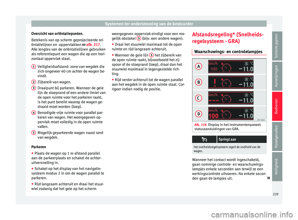Seat Alhambra 2017  Handleiding (in Dutch) Systemen ter ondersteuning van de bestuurder
Overzicht van oriëntatiepunten.
B et
ek
enis van op scherm geprojecteerde ori-
ëntatielijnen en -oppervlakken  ››› afb. 217.
Alle lengtes van de or