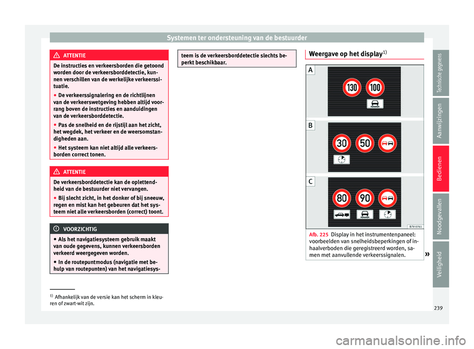 Seat Alhambra 2017  Handleiding (in Dutch) Systemen ter ondersteuning van de bestuurder
ATTENTIE
De instructies en verkeersborden die getoond
wor den door de 
verkeersborddetectie, kun-
nen verschillen van de werkelijke verkeerssi-
tuatie.
●