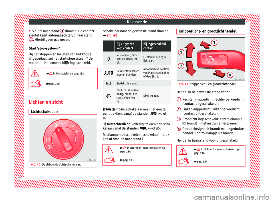 Seat Alhambra 2017 Handleiding (in Dutch) De essentie
● Sl eut
el
naar stand 3 draaien. De contact-
s l
eut
el keert automatisch terug naar stand
2 . Hierbij geen gas geven.
St ar
t/s
top-systeem*
Bij het stoppen en loslaten van het kop Seat Alhambra 2017 Handleiding (in Dutch) De essentie
● Sl eut
el
naar stand 3 draaien. De contact-
s l
eut
el keert automatisch terug naar stand
2 . Hierbij geen gas geven.
St ar
t/s
top-systeem*
Bij het stoppen en loslaten van het kop