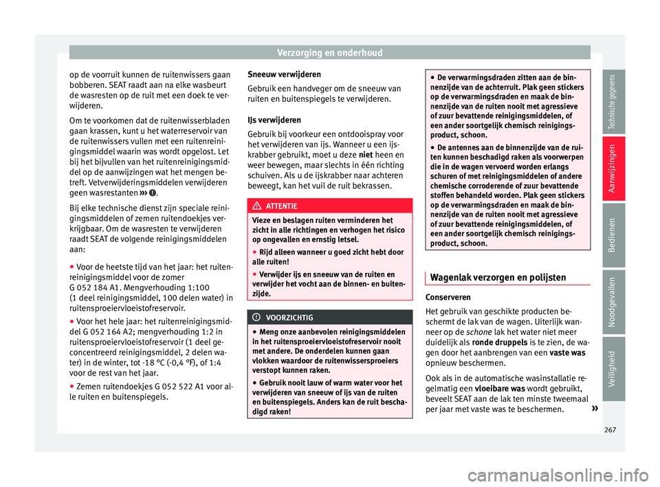 Seat Alhambra 2017  Handleiding (in Dutch) Verzorging en onderhoud
op de voorruit kunnen de ruitenwissers gaan
bo bber
en. 
SEAT raadt aan na elke wasbeurt
de wasresten op de ruit met een doek te ver-
wijderen.
Om te voorkomen dat de ruitenwis