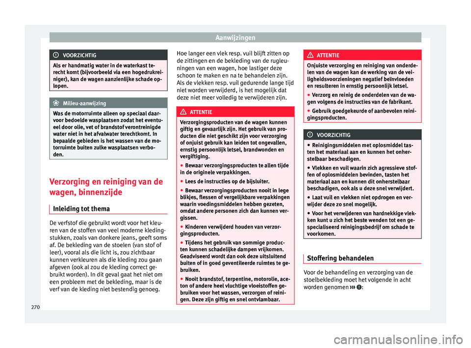Seat Alhambra 2017  Handleiding (in Dutch) Aanwijzingen
VOORZICHTIG
Als er handmatig water in de waterkast te-
rec ht
 komt (bijvoorbeeld via een hogedrukrei-
niger), kan de wagen aanzienlijke schade op-
lopen. Milieu-aanwijzing
Was de motorru