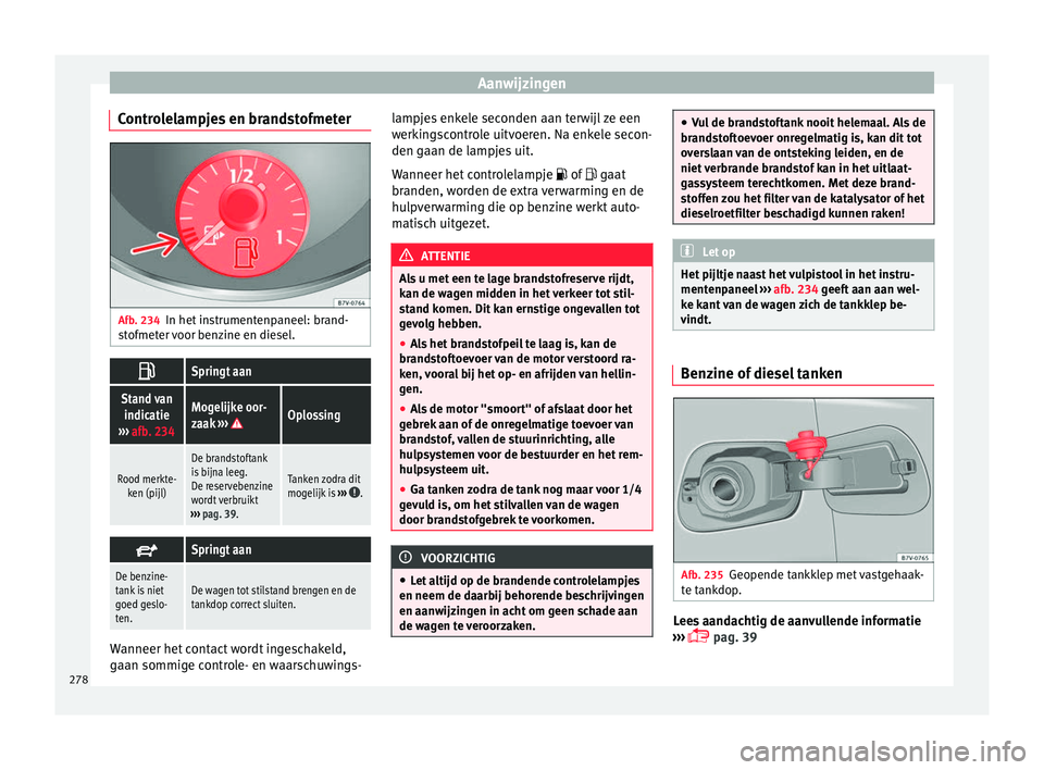 Seat Alhambra 2017  Handleiding (in Dutch) Aanwijzingen
Controlelampjes en brandstofmeter Afb. 234
In het instrumentenpaneel: brand-
s t
of
meter voor benzine en diesel. 
Springt aan
Stand van
indicatie
›››  afb. 234Mogelijke oor-
zaa