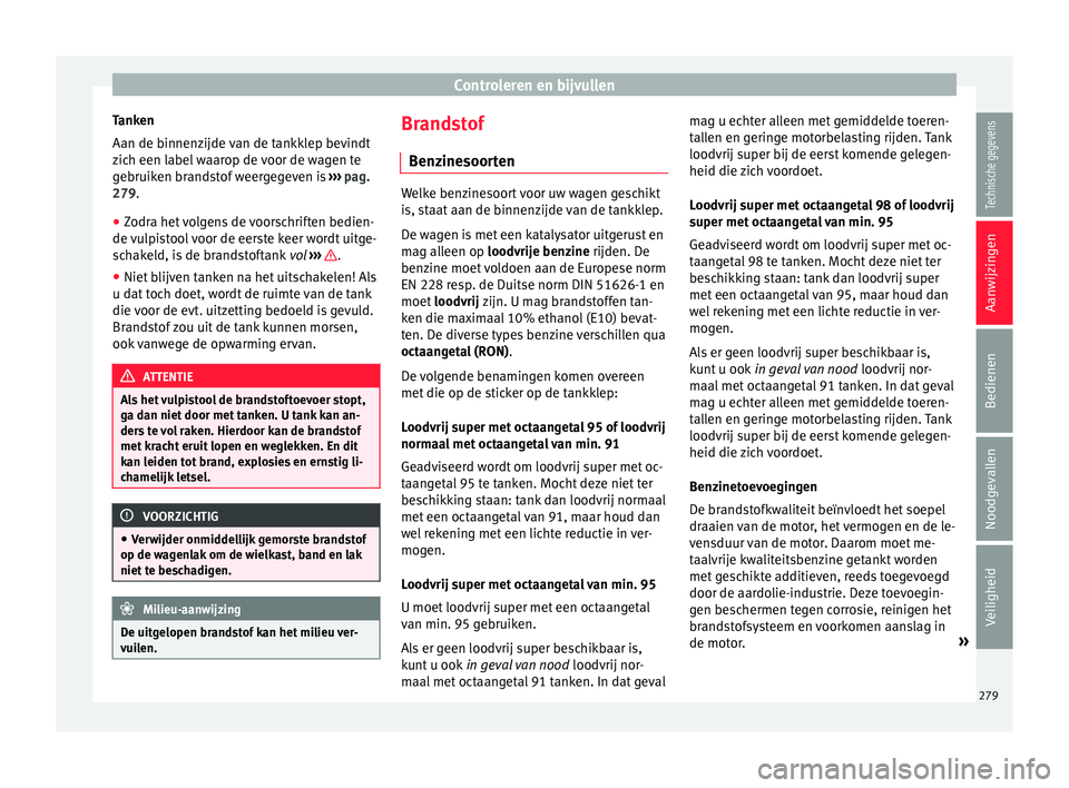 Seat Alhambra 2017 Handleiding (in Dutch) Controleren en bijvullen
Tanken
Aan de b innen
z
ijde van de tankklep bevindt
zich een label waarop de voor de wagen te
gebruiken brandstof weergegeven is ››› pag.
279.
● Zodra het volgens de Seat Alhambra 2017 Handleiding (in Dutch) Controleren en bijvullen
Tanken
Aan de b innen
z
ijde van de tankklep bevindt
zich een label waarop de voor de wagen te
gebruiken brandstof weergegeven is ››› pag.
279.
● Zodra het volgens de