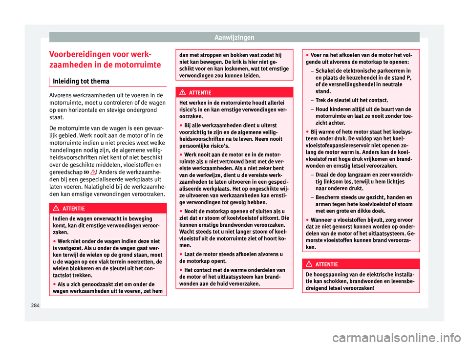 Seat Alhambra 2017 Handleiding (in Dutch) Aanwijzingen
Voorbereidingen voor werk-
z aamheden in de mot
orruimt
e
Inleiding tot thema Alvorens werkzaamheden uit te voeren in de
motorruimt
e, moet
u controleren of de wagen
op een horizontale Seat Alhambra 2017 Handleiding (in Dutch) Aanwijzingen
Voorbereidingen voor werk-
z aamheden in de mot
orruimt
e
Inleiding tot thema Alvorens werkzaamheden uit te voeren in de
motorruimt
e, moet
u controleren of de wagen
op een horizontale
