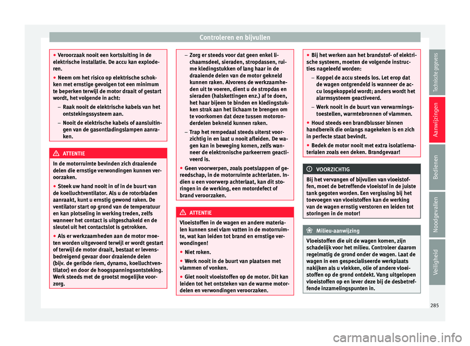 Seat Alhambra 2017 Handleiding (in Dutch) Controleren en bijvullen
●
Ver oor
zaak nooit een kortsluiting in de
elektrische installatie. De accu kan explode-
ren.
● Neem om het risico op elektrische schok-
ken met ern
stige gevolgen tot e Seat Alhambra 2017 Handleiding (in Dutch) Controleren en bijvullen
●
Ver oor
zaak nooit een kortsluiting in de
elektrische installatie. De accu kan explode-
ren.
● Neem om het risico op elektrische schok-
ken met ern
stige gevolgen tot e