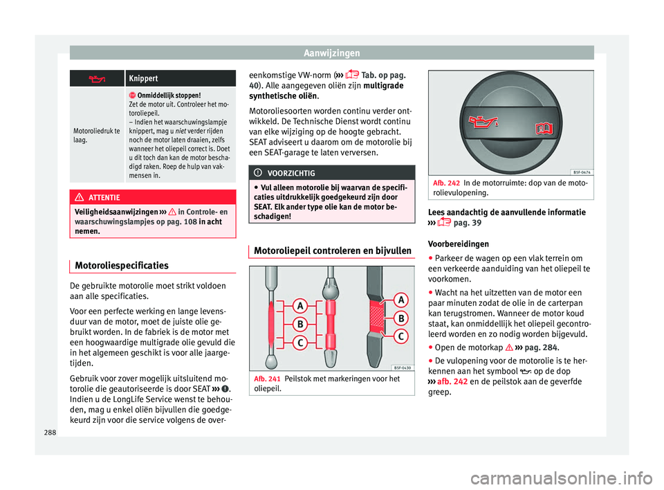 Seat Alhambra 2017 Handleiding (in Dutch) Aanwijzingen
Knippert
Motoroliedruk te
laag.
Onmiddellijk stoppen!
Zet de motor uit. Controleer het mo-
toroliepeil.
– Indien het waarschuwingslampje
knippert, mag u niet verder rijden
noch Seat Alhambra 2017 Handleiding (in Dutch) Aanwijzingen
Knippert
Motoroliedruk te
laag.
Onmiddellijk stoppen!
Zet de motor uit. Controleer het mo-
toroliepeil.
– Indien het waarschuwingslampje
knippert, mag u niet verder rijden
noch