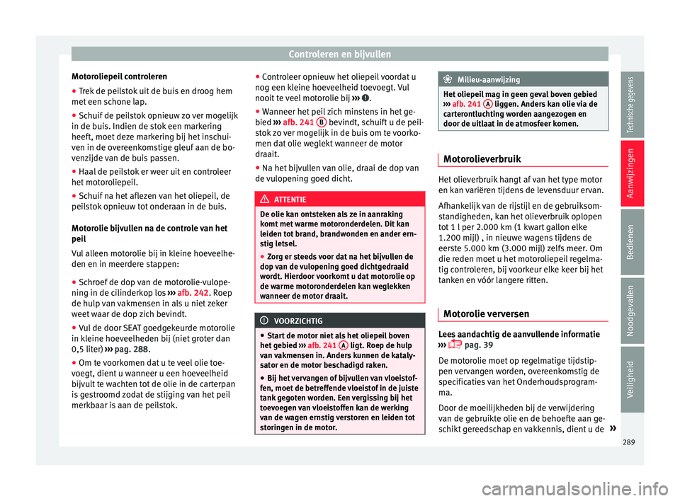 Seat Alhambra 2017  Handleiding (in Dutch) Controleren en bijvullen
Motoroliepeil controleren
● Trek de peilstok uit de buis en droog hem
met  een s
c
hone lap.
● Schuif de peilstok opnieuw zo ver mogelijk
in de buis. Indien de s
 tok een 