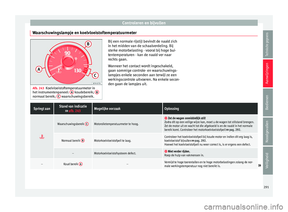 Seat Alhambra 2017  Handleiding (in Dutch) Controleren en bijvullen
Waarschuwingslampje en koelvloeistoftemperatuurmeter Afb. 243
Koelvloeistoftemperatuurmeter in
het in s
trumentenpaneel:  A  koudebereik; 
Bnormaal bereik; 
C  waarschuwingsbe