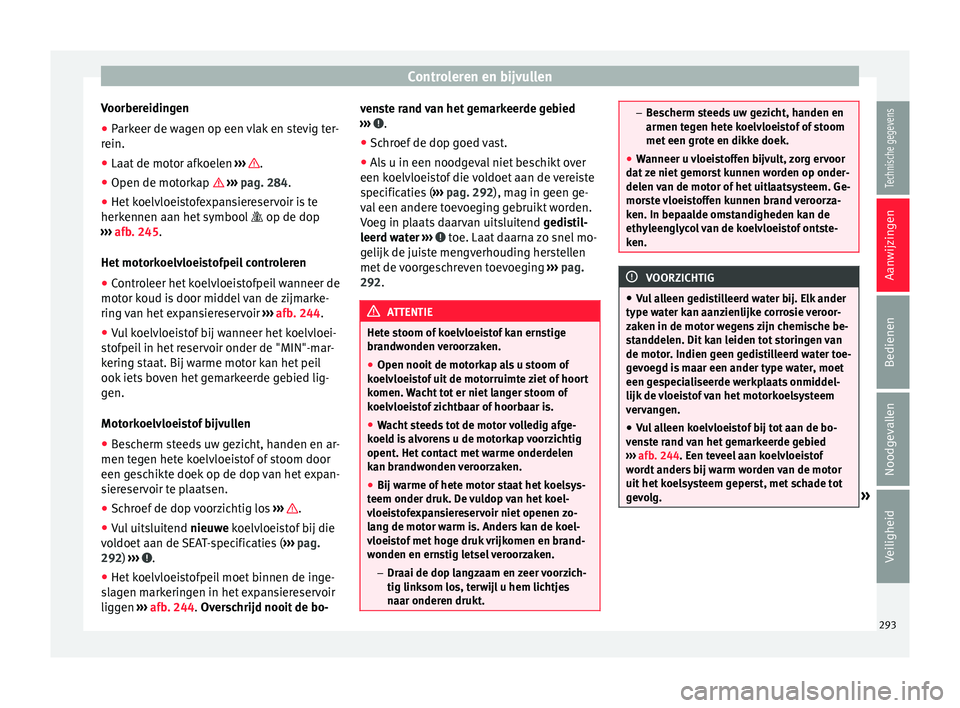Seat Alhambra 2017  Handleiding (in Dutch) Controleren en bijvullen
Voorbereidingen
● Parkeer de wagen op een vlak en stevig ter-
r ein.
● Laat  de mot
or afkoelen ›››
   .
● Open de motorkap   › ›
›
  pag. 284.
● Het ko