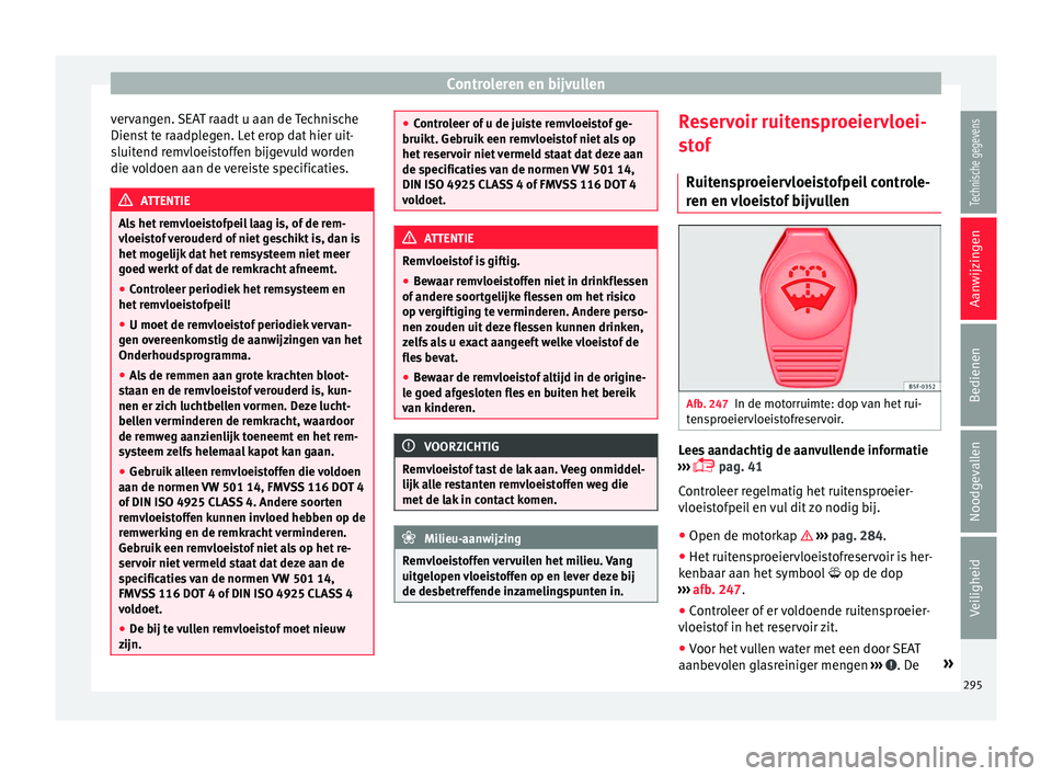 Seat Alhambra 2017  Handleiding (in Dutch) Controleren en bijvullen
vervangen. SEAT raadt u aan de Technische
Dien s
t
 te raadplegen. Let erop dat hier uit-
sluitend remvloeistoffen bijgevuld worden
die voldoen aan de vereiste specificaties. 