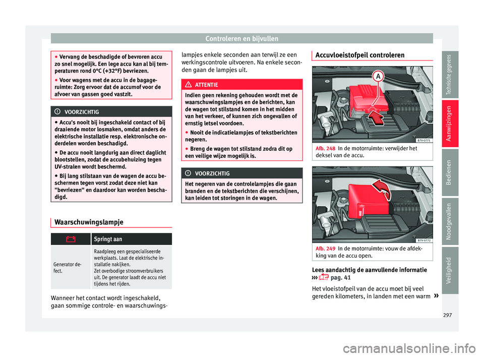 Seat Alhambra 2017  Handleiding (in Dutch) Controleren en bijvullen
●
Ver v
ang de beschadigde of bevroren accu
zo snel mogelijk. Een lege accu kan al bij tem-
peraturen rond 0°C (+32°F) bevriezen.
● Voor wagens met de accu in de bagage-