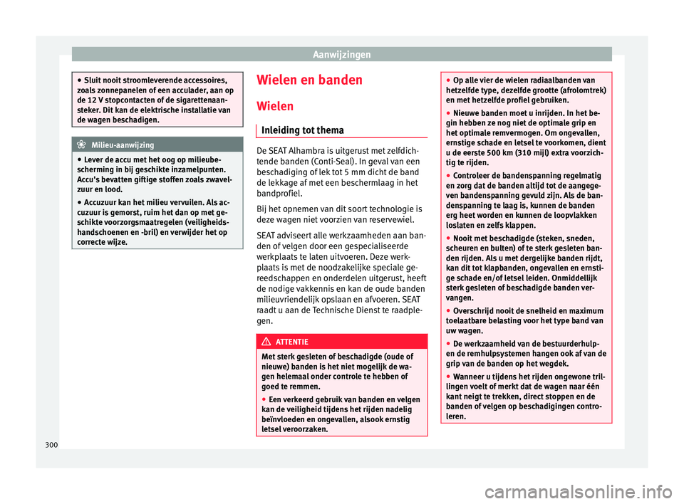 Seat Alhambra 2017  Handleiding (in Dutch) Aanwijzingen
●
Sluit nooit  s
troomleverende accessoires,
zoals zonnepanelen of een acculader, aan op
de 12 V stopcontacten of de sigarettenaan-
steker. Dit kan de elektrische installatie van
de wag