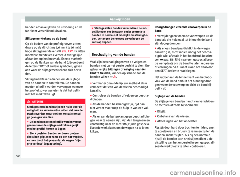 Seat Alhambra 2017  Handleiding (in Dutch) Aanwijzingen
banden afhankelijk van de uitvoering en de
f abrik
ant
 verschillend uitvallen.
Slijtagemerktekens op de band
Op de bodem van de profielgroeven zitten
dwars op de rijrichting 1,6 mm (1/16