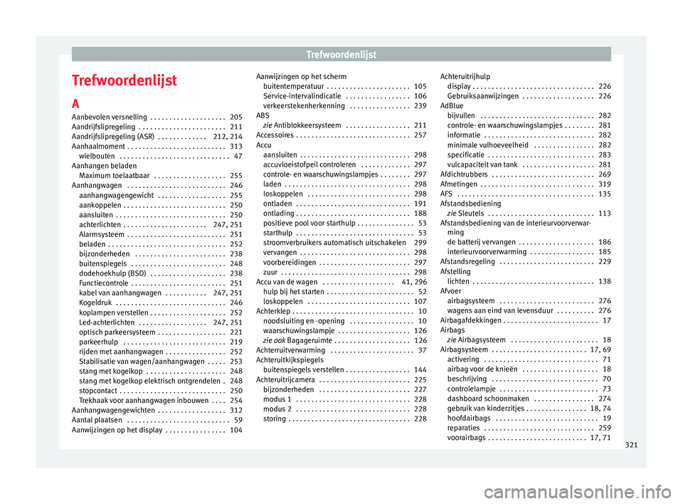 Seat Alhambra 2017 Handleiding (in Dutch) Trefwoordenlijst
Trefwoordenlijst A
Aanbev o
l
en versnelling . . . . . . . . . . . . . . . . . . . . 205
Aandrijfslipregeling . . . . . . . . . . . . . . . . . . . . . . . 211
Aandrijfslipregeling Seat Alhambra 2017 Handleiding (in Dutch) Trefwoordenlijst
Trefwoordenlijst A
Aanbev o
l
en versnelling . . . . . . . . . . . . . . . . . . . . 205
Aandrijfslipregeling . . . . . . . . . . . . . . . . . . . . . . . 211
Aandrijfslipregeling