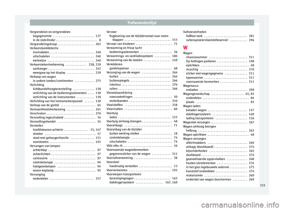 Seat Alhambra 2017 Handleiding (in Dutch) Trefwoordenlijst
Vergrendelen en ontgrendelen bag
ag
eruimte . . . . . . . . . . . . . . . . . . . . . . . . . . 127
in de slotcilinder . . . . . . . . . . . . . . . . . . . . . . . . . . 8
Vergrend Seat Alhambra 2017 Handleiding (in Dutch) Trefwoordenlijst
Vergrendelen en ontgrendelen bag
ag
eruimte . . . . . . . . . . . . . . . . . . . . . . . . . . 127
in de slotcilinder . . . . . . . . . . . . . . . . . . . . . . . . . . 8
Vergrend
