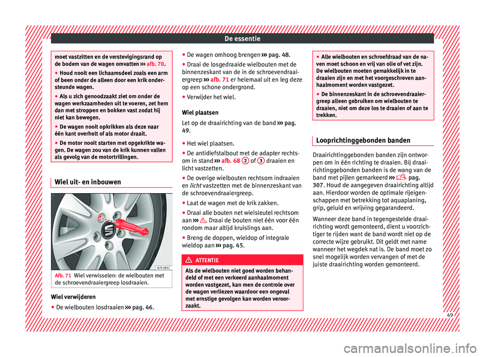 Seat Alhambra 2017  Handleiding (in Dutch) De essentie
moet vastzitten en de verstevigingsrand op
de bodem v
an de w
agen omvatten ››› afb. 70.
● Houd nooit een lichaamsdeel zoals een arm
of been onder de al
 leen door een krik onder-
