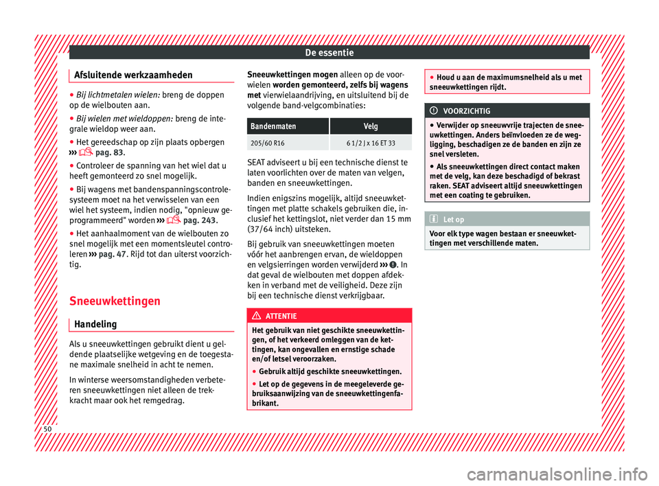 Seat Alhambra 2017  Handleiding (in Dutch) De essentie
Afsluitende werkzaamheden ●
Bij lichtmetalen wielen: bren g de dop pen
op de wielbouten aan.
● Bij wielen met wieldoppen:  breng de int
 e-
grale wieldop weer aan.
● Het gereedschap 