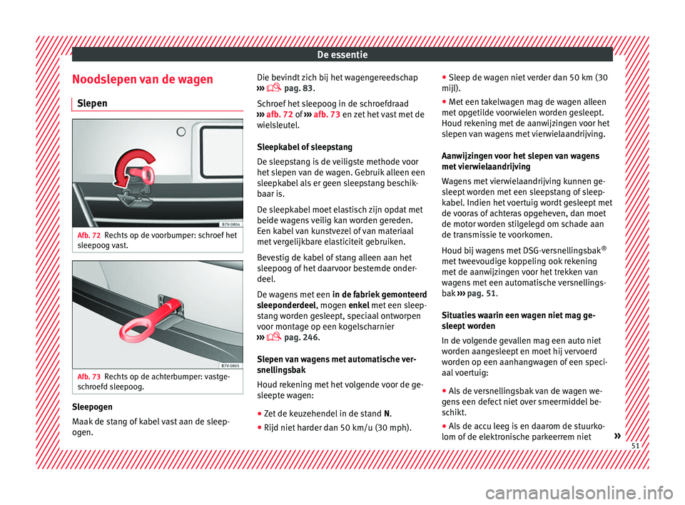 Seat Alhambra 2017  Handleiding (in Dutch) De essentie
Noodslepen van de wagen Sl epen Afb. 72
Rechts op de voorbumper: schroef het
s l
eepoog 
vast. Afb. 73
Rechts op de achterbumper: vastge-
s c
hr

oefd sleepoog. Sleepogen
M
aak
 de s

tang