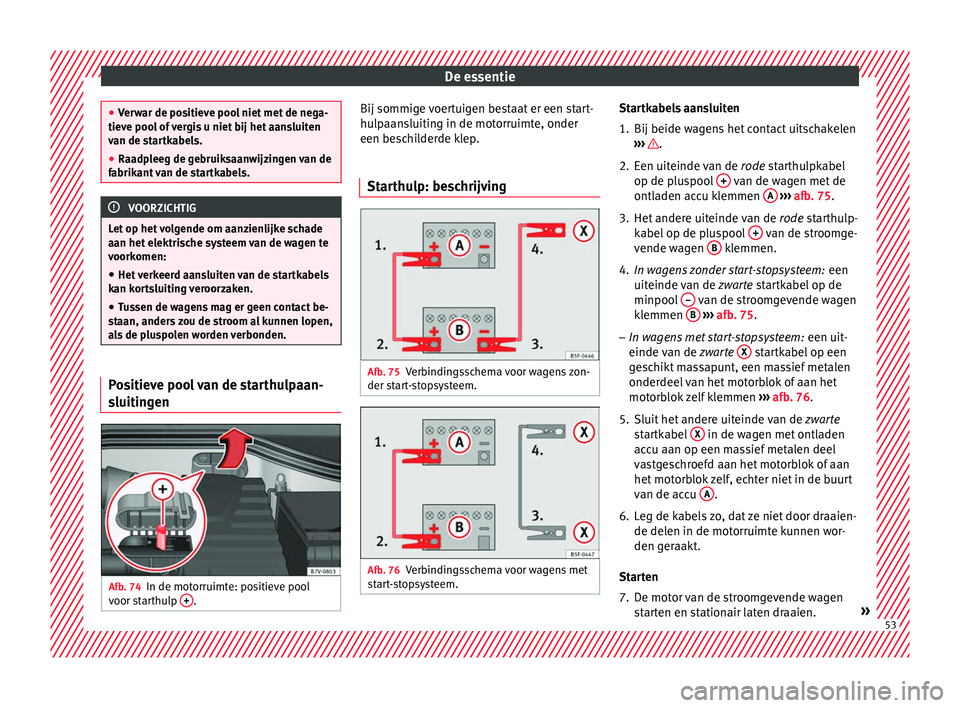 Seat Alhambra 2017 Handleiding (in Dutch) De essentie
●
Ver w
ar de positieve pool niet met de nega-
tieve pool of vergis u niet bij het aansluiten
van de startkabels.
● Raadpleeg de gebruiksaanwijzingen van de
fabrikant
van de startkab Seat Alhambra 2017 Handleiding (in Dutch) De essentie
●
Ver w
ar de positieve pool niet met de nega-
tieve pool of vergis u niet bij het aansluiten
van de startkabels.
● Raadpleeg de gebruiksaanwijzingen van de
fabrikant
van de startkab