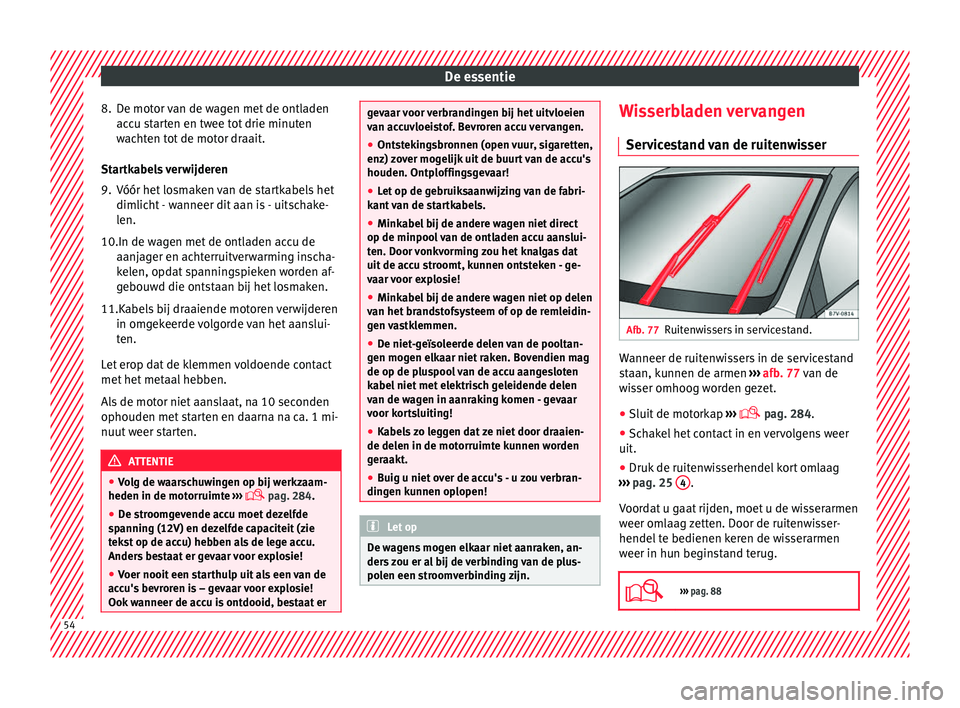 Seat Alhambra 2017  Handleiding (in Dutch) De essentie
8. De motor van de wagen met de ontladen acc
u s
tarten en twee tot drie minuten
wachten tot de motor draait.
Startkabels verwijderen
9. Vóór het losmaken van de startkabels het dimlicht