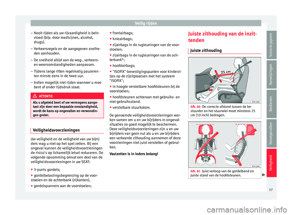 Seat Alhambra 2017  Handleiding (in Dutch) Veilig rijden
– Nooit  rijden al
s
 uw rijvaardigheid is beïn-
vloed (bijv. door medicijnen, alcohol,
drugs).
– Verkeersregels en de aangegeven snelhe-
den aanhouden.
– De snelheid altijd aan d