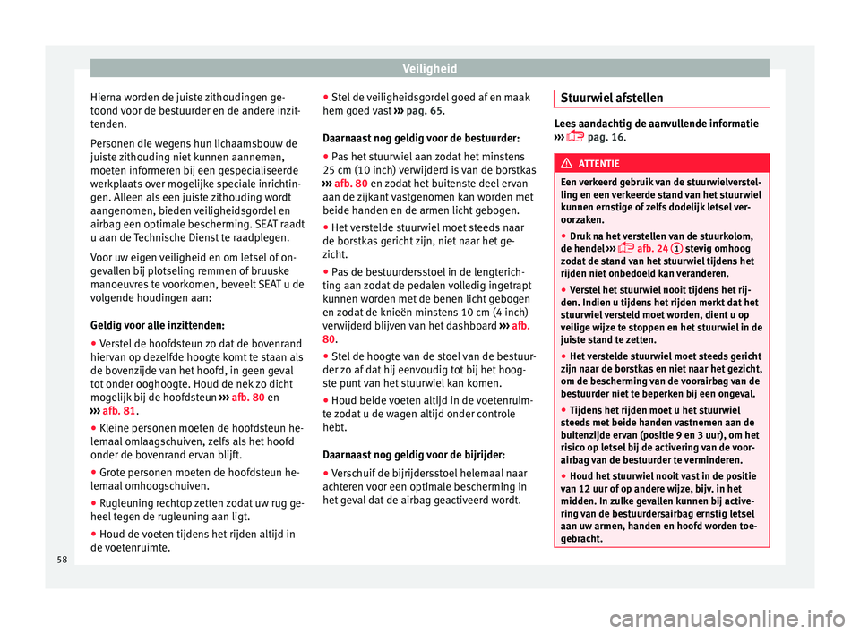 Seat Alhambra 2017 Handleiding (in Dutch) Veiligheid
Hierna worden de juiste zithoudingen ge-
t oond
v
oor de bestuurder en de andere inzit-
tenden.
Personen die wegens hun lichaamsbouw de
juiste zithouding niet kunnen aannemen,
moeten infor Seat Alhambra 2017 Handleiding (in Dutch) Veiligheid
Hierna worden de juiste zithoudingen ge-
t oond
v
oor de bestuurder en de andere inzit-
tenden.
Personen die wegens hun lichaamsbouw de
juiste zithouding niet kunnen aannemen,
moeten infor