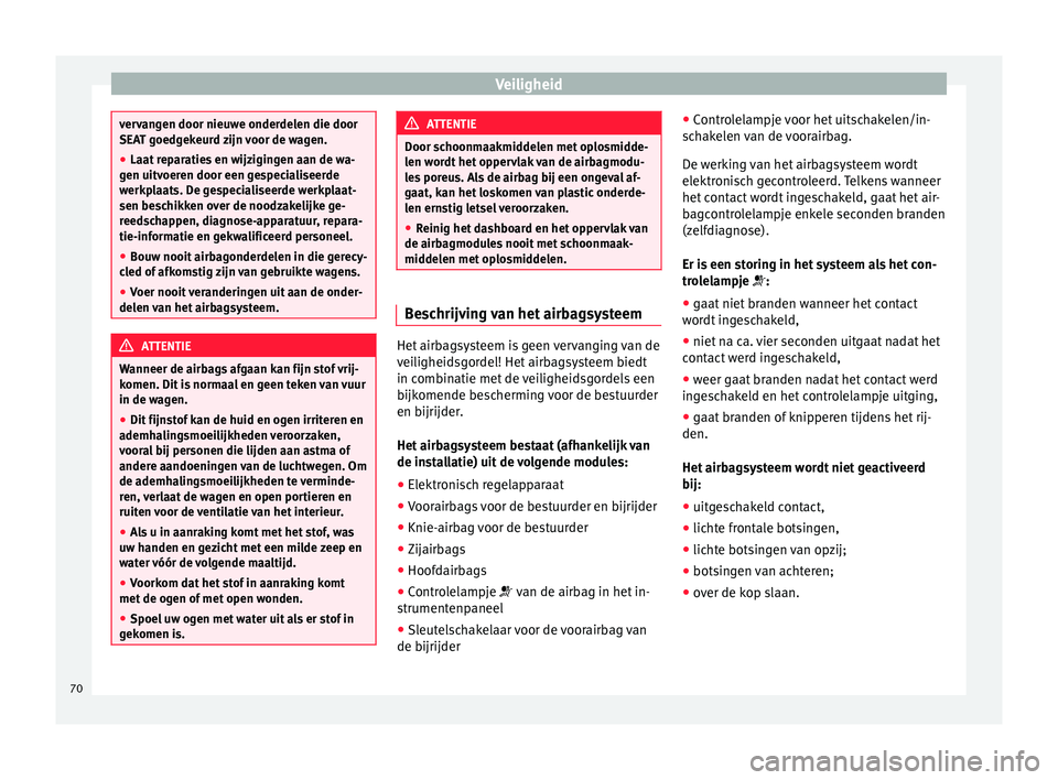 Seat Alhambra 2017  Handleiding (in Dutch) Veiligheid
vervangen door nieuwe onderdelen die door
SEA
T g
oedgekeurd zijn voor de wagen.
● Laat reparaties en wijzigingen aan de wa-
gen uitv
 oeren door een gespecialiseerde
werkplaats. De gespe