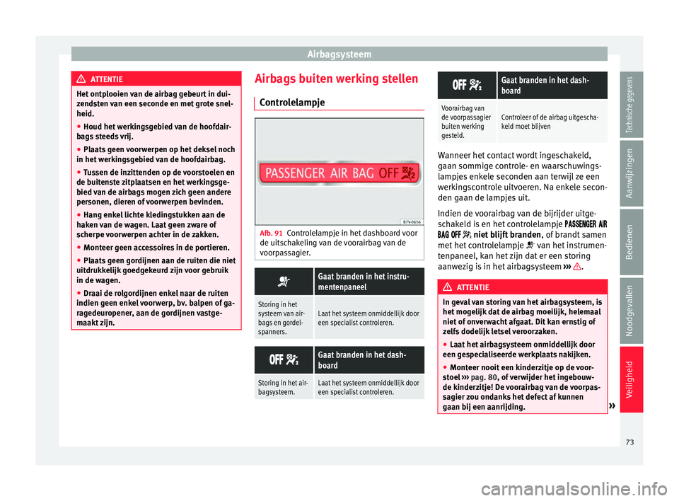 Seat Alhambra 2017  Handleiding (in Dutch) Airbagsysteem
ATTENTIE
Het ontplooien van de airbag gebeurt in dui-
zend s
ten van een seconde en met grote snel-
heid.
● Houd het werkingsgebied van de hoofdair-
bags
  steeds vrij.
● Plaats geen