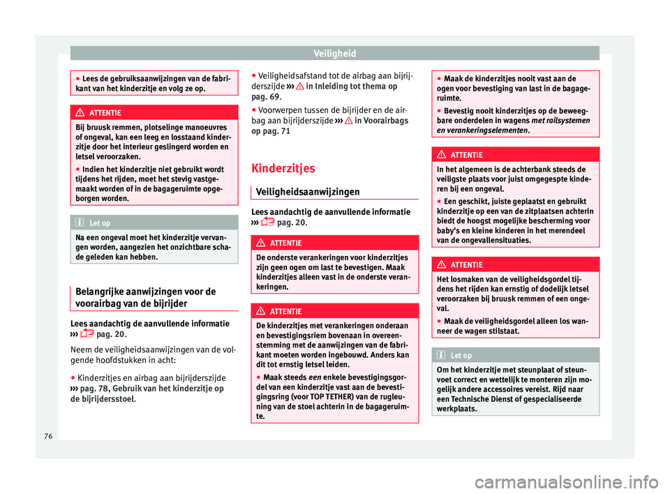 Seat Alhambra 2017  Handleiding (in Dutch) Veiligheid
●
Lee s
 de gebruiksaanwijzingen van de fabri-
kant van het kinderzitje en volg ze op. ATTENTIE
Bij bruusk remmen, plotselinge manoeuvres
of  on g

eval, kan een leeg en losstaand kinder-