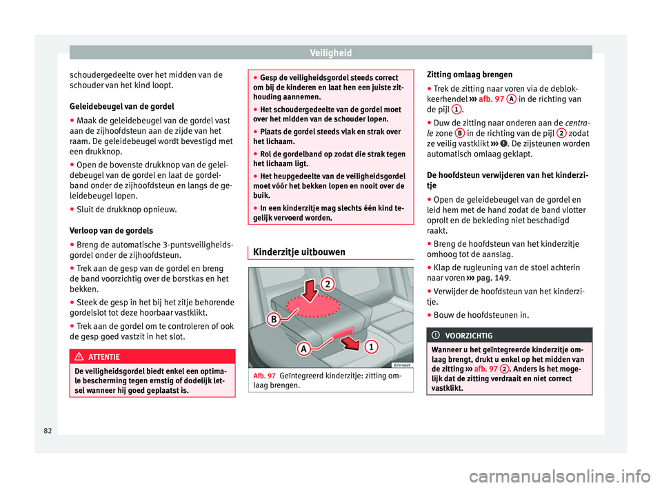 Seat Alhambra 2017  Handleiding (in Dutch) Veiligheid
schoudergedeelte over het midden van de
s c
houder 
van het kind loopt.
Geleidebeugel van de gordel
● Maak de geleidebeugel van de gordel vast
aan de zijhoof
 dsteun aan de zijde van het

