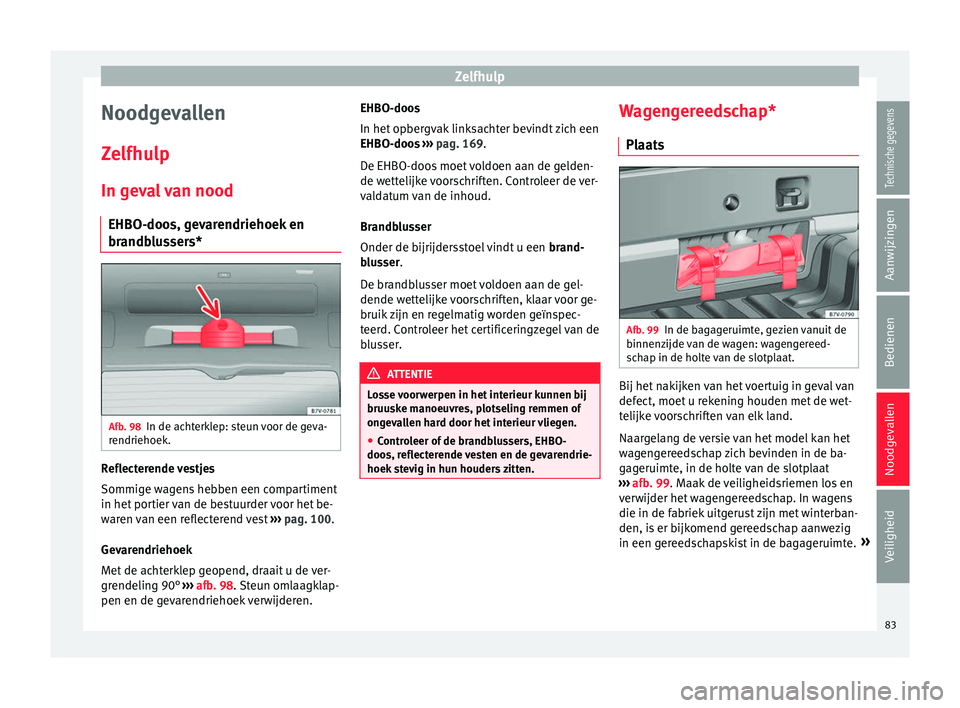 Seat Alhambra 2017  Handleiding (in Dutch) Zelfhulp
Noodgevallen
Z elfhu
lp
In g
eval van nood
EHBO-doos, gevarendriehoek en
brandblussers* Afb. 98
In de achterklep: steun voor de geva-
r endriehoek. Reflecterende vestjes
Sommig
e w
ag

ens he