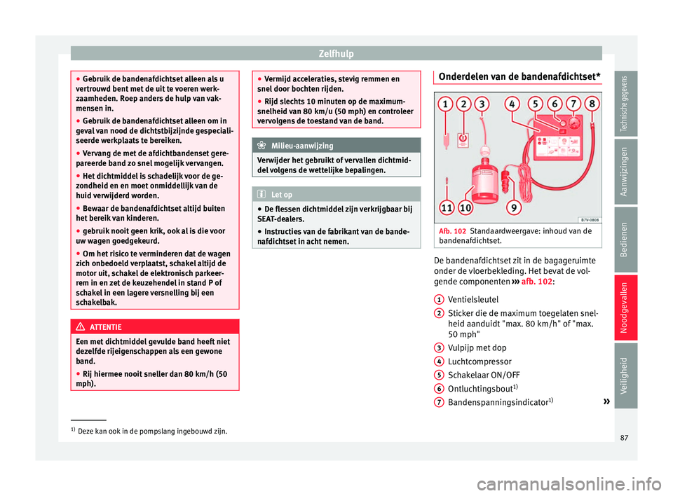 Seat Alhambra 2017  Handleiding (in Dutch) Zelfhulp
●
Gebruik  de b
andenafdichtset alleen als u
vertrouwd bent met de uit te voeren werk-
zaamheden. Roep anders de hulp van vak-
mensen in.
● Gebruik de bandenafdichtset alleen om in
geva
 
