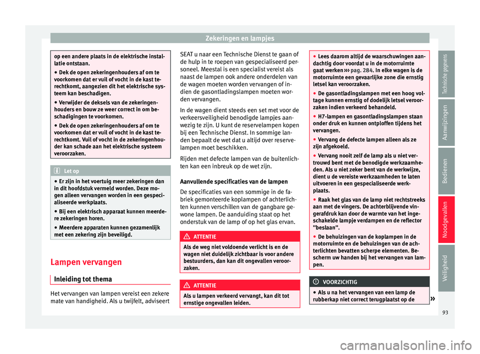 Seat Alhambra 2017 Handleiding (in Dutch) Zekeringen en lampjes
op een andere plaats in de elektrische instal-
latie ont
s
taan.
● Dek de open zekeringenhouders af om te
voorkomen d
at er vuil of vocht in de kast te-
rechtkomt, aangezien d Seat Alhambra 2017 Handleiding (in Dutch) Zekeringen en lampjes
op een andere plaats in de elektrische instal-
latie ont
s
taan.
● Dek de open zekeringenhouders af om te
voorkomen d
at er vuil of vocht in de kast te-
rechtkomt, aangezien d