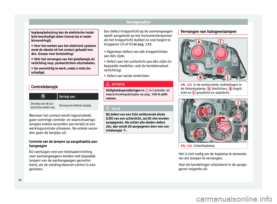 Seat Alhambra 2017 Handleiding (in Dutch) Noodgevallen
koplampbehuizing kan de elektrische instal-
latie be
s
chadigd raken (vooral als er water
binnendringt).
● Voor het werken aan het elektrisch systeem
moet de sl
eutel uit het contact g Seat Alhambra 2017 Handleiding (in Dutch) Noodgevallen
koplampbehuizing kan de elektrische instal-
latie be
s
chadigd raken (vooral als er water
binnendringt).
● Voor het werken aan het elektrisch systeem
moet de sl
eutel uit het contact g