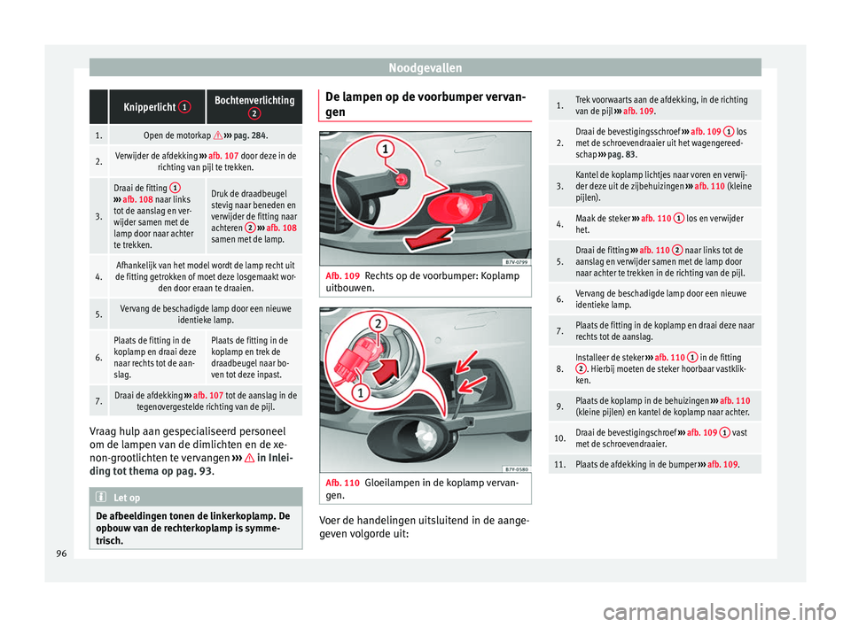 Seat Alhambra 2017 Handleiding (in Dutch) Noodgevallen Knipperlicht
1Bochtenverlichting
2
1.Open de motorkap ››› pag. 284.
2.Verwijder de afdekking ››› afb. 107 door deze in de
richting van pijl te trekken.
3.
Draai de fitt Seat Alhambra 2017 Handleiding (in Dutch) Noodgevallen Knipperlicht
1Bochtenverlichting
2
1.Open de motorkap ››› pag. 284.
2.Verwijder de afdekking ››› afb. 107 door deze in de
richting van pijl te trekken.
3.
Draai de fitt