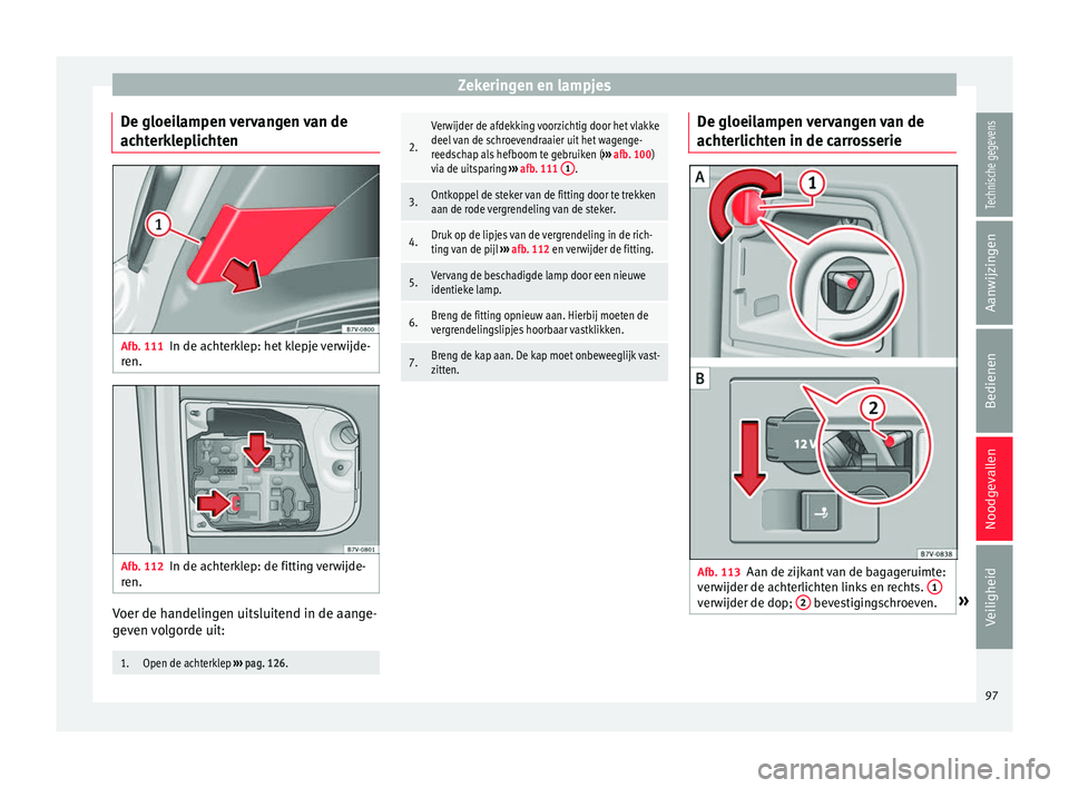 Seat Alhambra 2017 Handleiding (in Dutch) Zekeringen en lampjes
De gloeilampen vervangen van de
ac ht
erk
leplichten Afb. 111
In de achterklep: het klepje verwijde-
r en. Afb. 112
In de achterklep: de fitting verwijde-
r en. Voer de handeling Seat Alhambra 2017 Handleiding (in Dutch) Zekeringen en lampjes
De gloeilampen vervangen van de
ac ht
erk
leplichten Afb. 111
In de achterklep: het klepje verwijde-
r en. Afb. 112
In de achterklep: de fitting verwijde-
r en. Voer de handeling