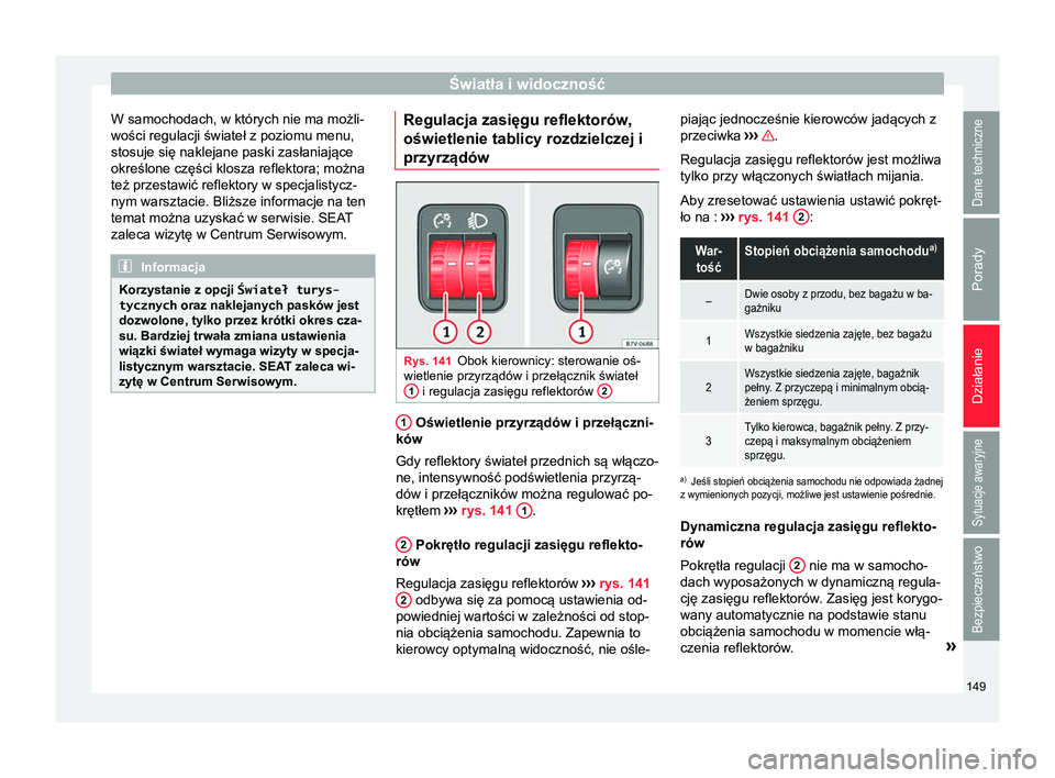 Seat Alhambra 2017 Instrukcja Obsługi (in Polish) Światła i widoczność
W samochodach, w których nie ma możli-
wości regulacji świateł z poziomu menu,
stosuje się naklejane paski zasłaniające
określone części klosza reflektora; można
t Seat Alhambra 2017 Instrukcja Obsługi (in Polish) Światła i widoczność
W samochodach, w których nie ma możli-
wości regulacji świateł z poziomu menu,
stosuje się naklejane paski zasłaniające
określone części klosza reflektora; można
t