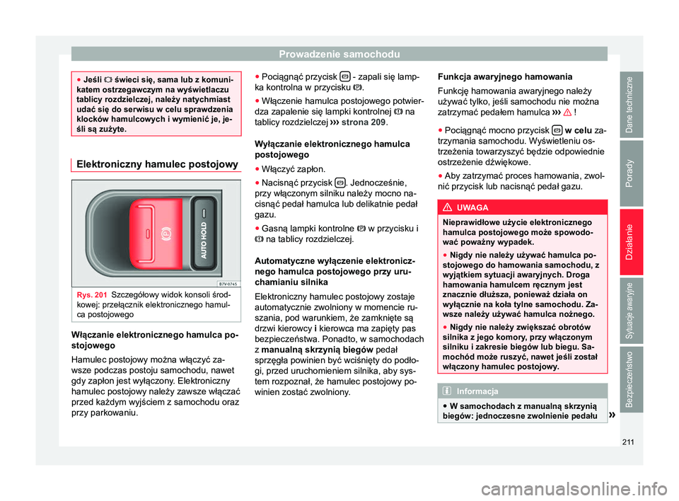 Seat Alhambra 2017  Instrukcja Obsługi (in Polish) Prowadzenie samochodu
●
Jeśli  świeci się, sama lub z komuni-
katem ostrzegawczym na wyświetlaczu
tablicy rozdzielczej, należy natychmiast
udać się do serwisu w celu sprawdzenia
klocków h