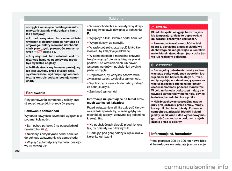 Seat Alhambra 2017  Instrukcja Obsługi (in Polish) Działanie
sprzęgła i wciśnięcie pedału gazu auto-
matycznie zwalnia elektroniczny hamu-
lec postojowy.
● Rozładowany akumulator uniemożliwia
wyłączenie elektronicznego hamulca po-
stojoweg
