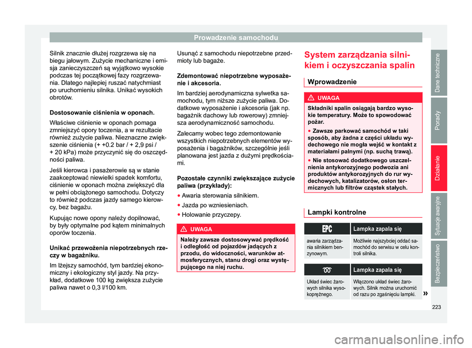Seat Alhambra 2017  Instrukcja Obsługi (in Polish) Prowadzenie samochodu
Silnik znacznie dłużej rozgrzewa się na
biegu jałowym. Zużycie mechaniczne i emi-
sja zanieczyszczeń są wyjątkowo wysokie
podczas tej początkowej fazy rozgrzewa-
nia. Dl