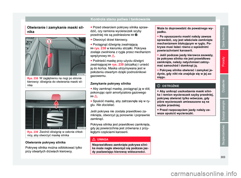 Seat Alhambra 2017  Instrukcja Obsługi (in Polish) Kontrola stanu paliwa i tankowanie
Otwieranie i zamykanie maski sil-
nika Rys. 238
W zagłębieniu na nogi po stronie
kierowcy: dźwignia do otwierania maski sil-
nika Rys. 239
Zwolnić dźwignię w o