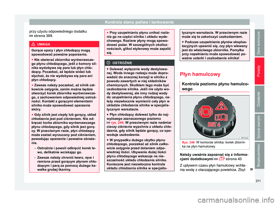 Seat Alhambra 2017 Instrukcja Obsługi (in Polish) Kontrola stanu paliwa i tankowanie
przy użyciu odpowiedniego dodatku
›› ›
strona 309. UWAGA
Gorące opary i płyn chłodzący mogą
spowodować poważne poparzenia.
● Nie otwierać zbiornika Seat Alhambra 2017 Instrukcja Obsługi (in Polish) Kontrola stanu paliwa i tankowanie
przy użyciu odpowiedniego dodatku
›› ›
strona 309. UWAGA
Gorące opary i płyn chłodzący mogą
spowodować poważne poparzenia.
● Nie otwierać zbiornika