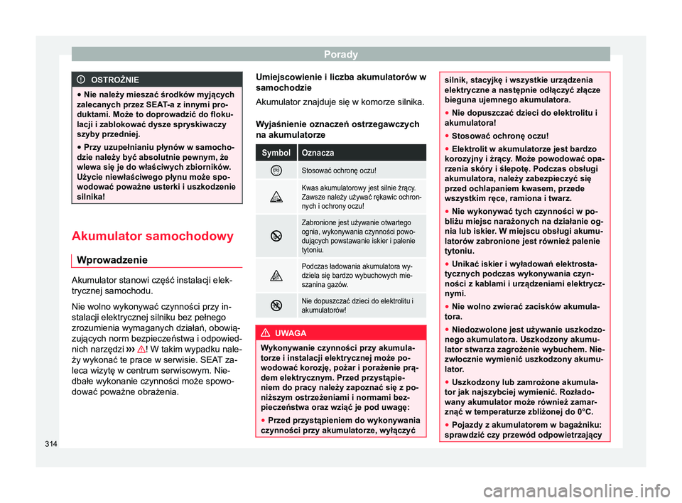 Seat Alhambra 2017 Instrukcja Obsługi (in Polish) Porady
OSTROŻNIE
● Nie należy mieszać środków myjących
zalecanych przez SEAT -a z innymi pro-
duktami. Może to doprowadzić do floku-
lacji i zablokować dysze spryskiwaczy
szyby przedniej.
Seat Alhambra 2017 Instrukcja Obsługi (in Polish) Porady
OSTROŻNIE
● Nie należy mieszać środków myjących
zalecanych przez SEAT -a z innymi pro-
duktami. Może to doprowadzić do floku-
lacji i zablokować dysze spryskiwaczy
szyby przedniej.