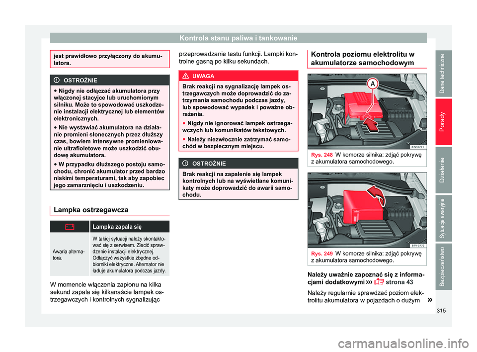 Seat Alhambra 2017  Instrukcja Obsługi (in Polish) Kontrola stanu paliwa i tankowanie
jest prawidłowo przyłączony do akumu-
latora.
OSTROŻNIE
● Nigdy nie odłączać akumulatora przy
włączonej stacyjce lub uruchomionym
silniku. Może to spowod