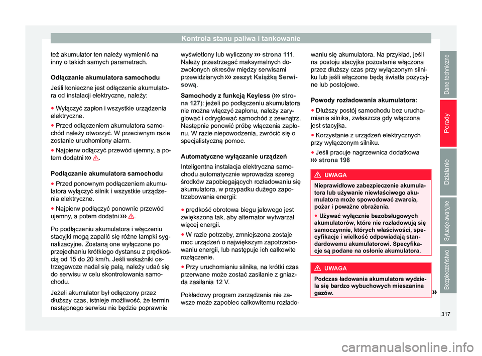 Seat Alhambra 2017  Instrukcja Obsługi (in Polish) Kontrola stanu paliwa i tankowanie
też akumulator ten należy wymienić na
inny o takich samych parametrach.
Odłączanie akumulatora samochodu
Jeśli konieczne jest odłączenie akumulato-
ra od ins