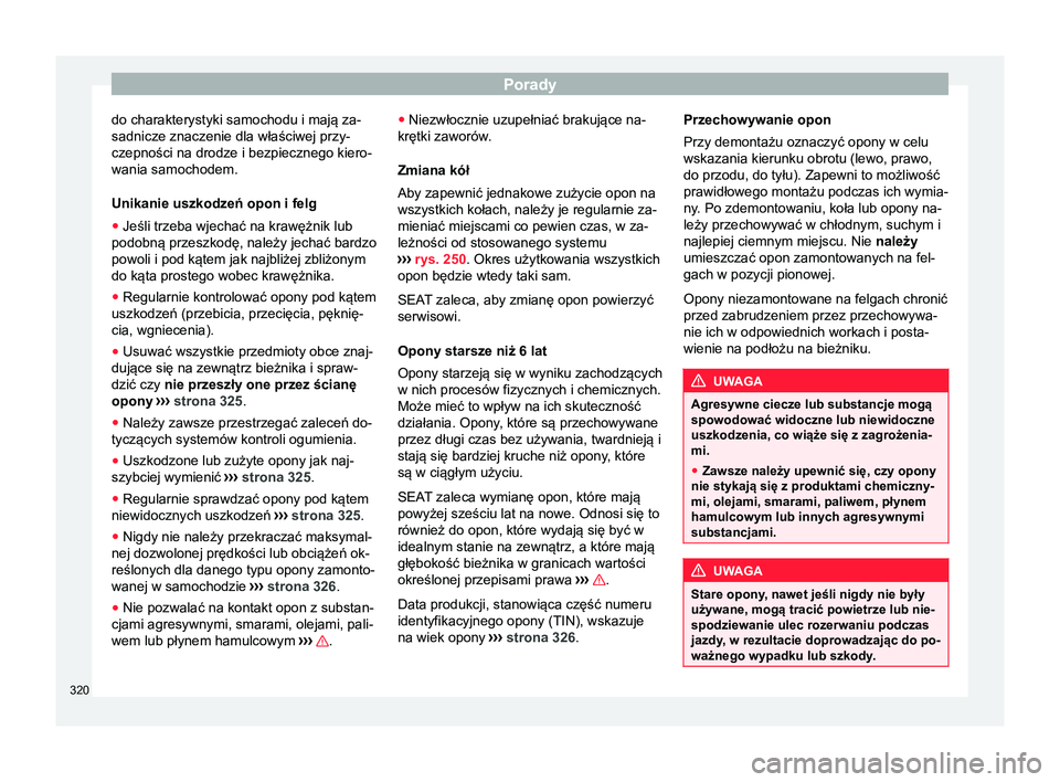 Seat Alhambra 2017  Instrukcja Obsługi (in Polish) Porady
do charakterystyki samochodu i mają za-
sadnicze znaczenie dla właściwej przy-
czepności na drodze i bezpiecznego kiero-
wania samochodem.
Unikanie uszkodzeń opon i felg
● Jeśli trzeba 